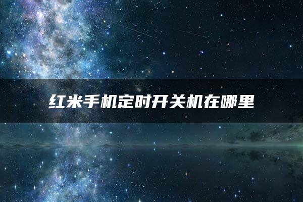 红米手机定时开关机在哪里