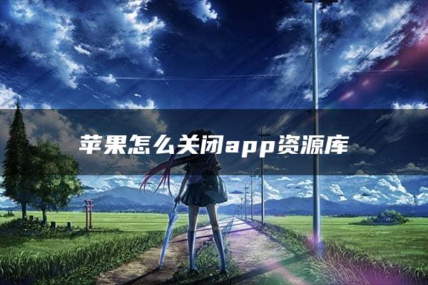 苹果怎么关闭app资源库