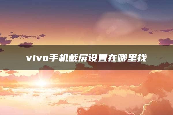 vivo手机截屏设置在哪里找