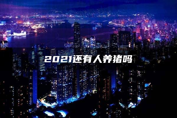 2021还有人养猪吗