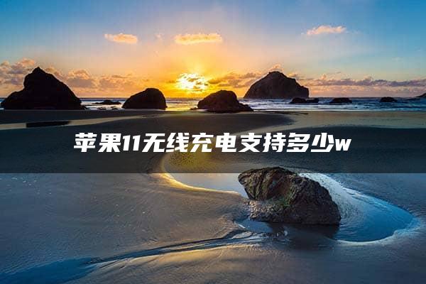 苹果11无线充电支持多少w