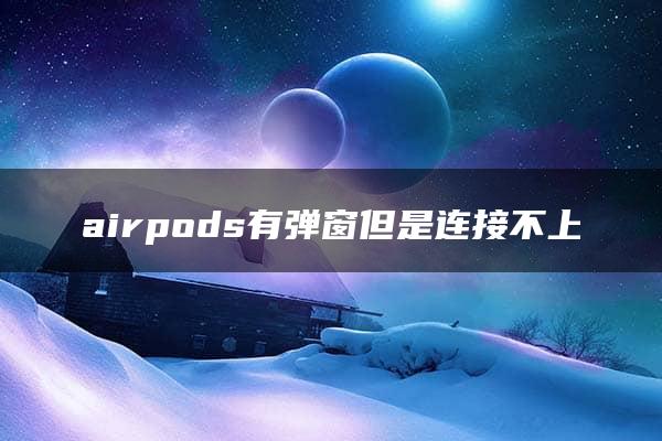 airpods有弹窗但是连接不上