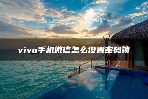 vivo手机微信怎么设置密码锁