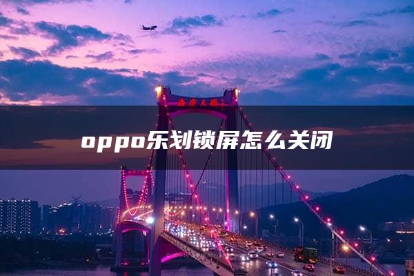 oppo乐划锁屏怎么关闭