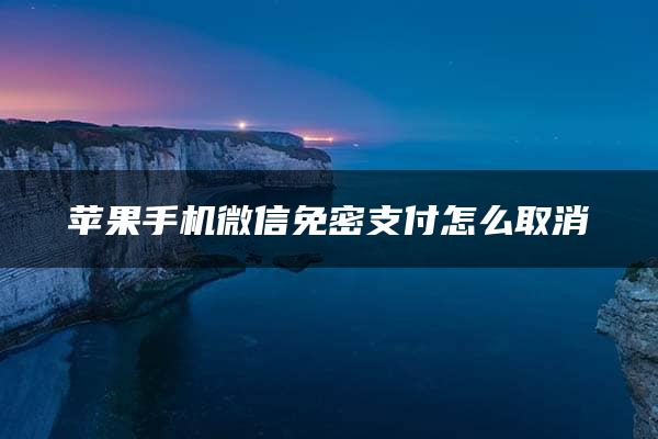 苹果手机微信免密支付怎么取消