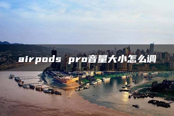 airpods pro音量大小怎么调