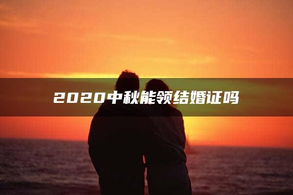 2020中秋能领结婚证吗