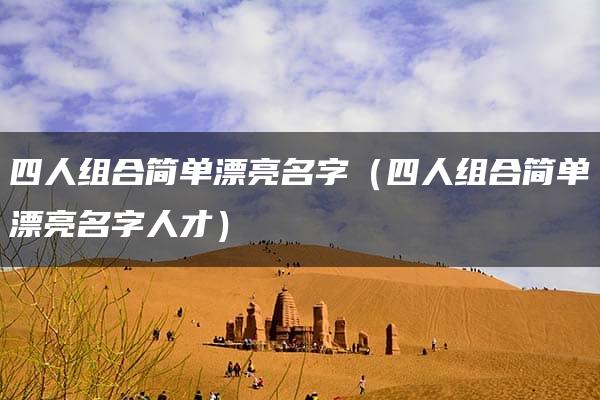 四人组合简单漂亮名字（四人组合简单漂亮名字人才）