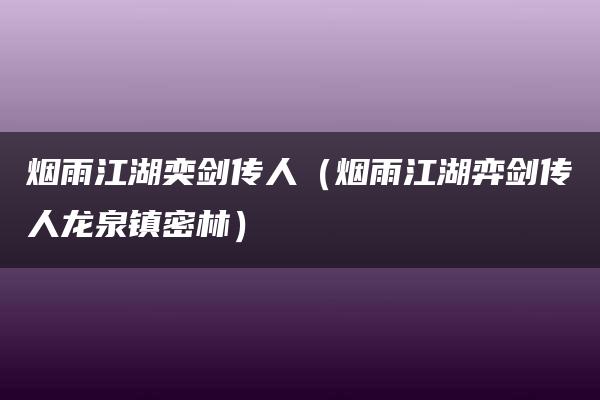 烟雨江湖奕剑传人（烟雨江湖弈剑传人龙泉镇密林）