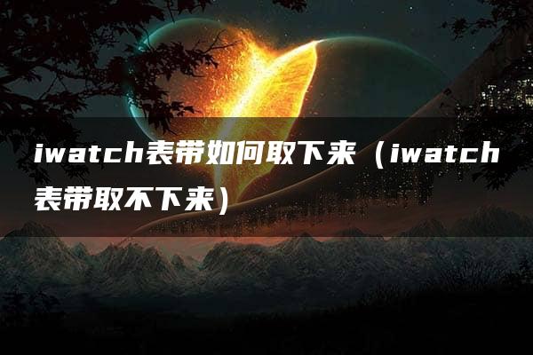 iwatch表带如何取下来（iwatch表带取不下来）