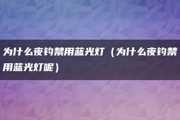 为什么夜钓禁用蓝光灯（为什么夜钓禁用蓝光灯呢）