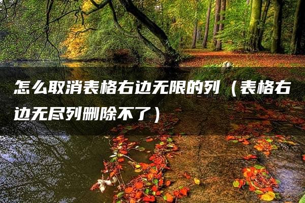 怎么取消表格右边无限的列（表格右边无尽列删除不了）