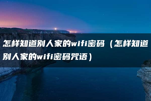 怎样知道别人家的wifi密码（怎样知道别人家的wifi密码咒语）