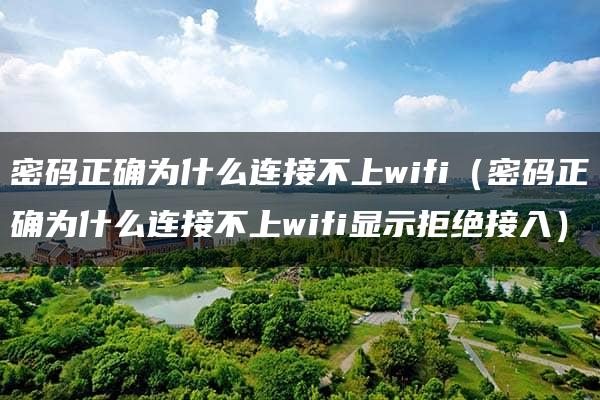 密码正确为什么连接不上wifi（密码正确为什么连接不上wifi显示拒绝接入）