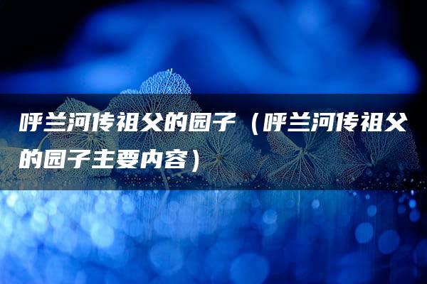 呼兰河传祖父的园子（呼兰河传祖父的园子主要内容）