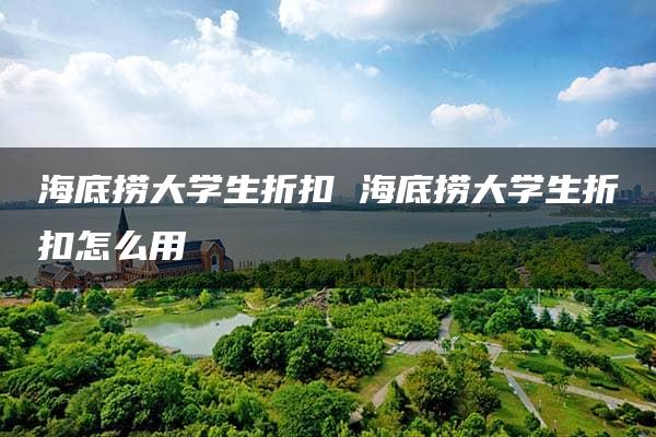 海底捞大学生折扣 海底捞大学生折扣怎么用