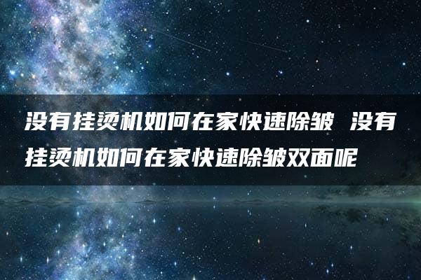 没有挂烫机如何在家快速除皱 没有挂烫机如何在家快速除皱双面呢