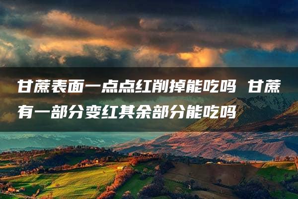 甘蔗表面一点点红削掉能吃吗 甘蔗有一部分变红其余部分能吃吗