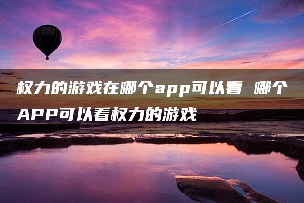 权力的游戏在哪个app可以看 哪个APP可以看权力的游戏