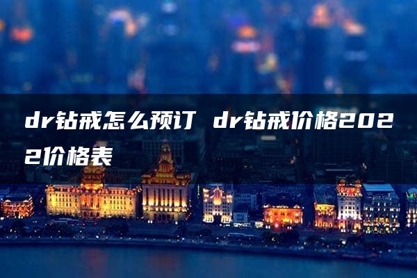 dr钻戒怎么预订 dr钻戒价格2022价格表