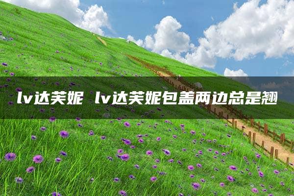 lv达芙妮 lv达芙妮包盖两边总是翘