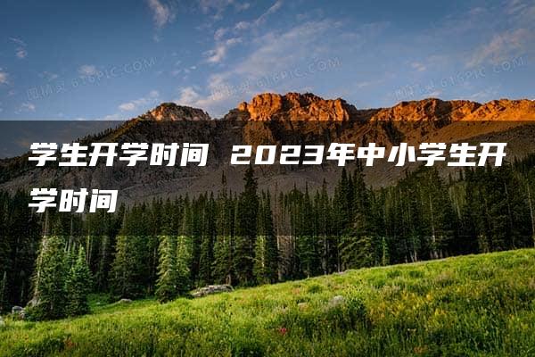 学生开学时间 2023年中小学生开学时间