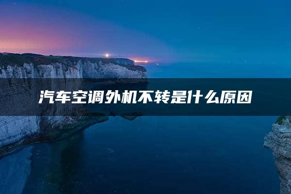 汽车空调外机不转是什么原因