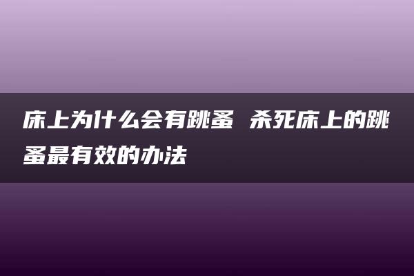 床上为什么会有跳蚤 杀死床上的跳蚤最有效的办法