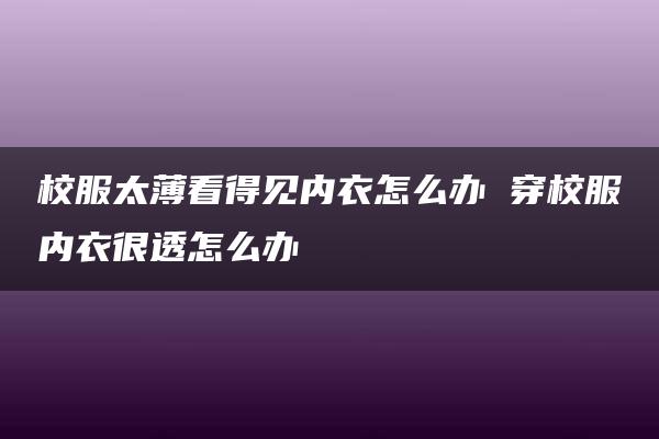 校服太薄看得见内衣怎么办 穿校服内衣很透怎么办