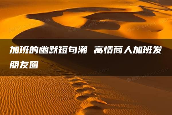 加班的幽默短句潮 高情商人加班发朋友圈