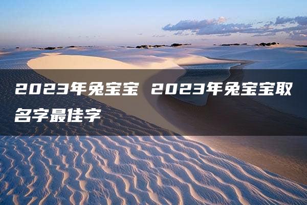 2023年兔宝宝 2023年兔宝宝取名字最佳字