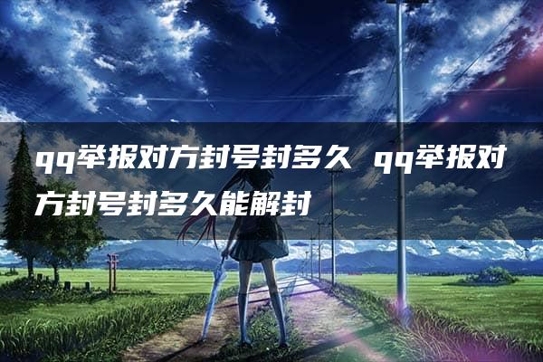 qq举报对方封号封多久 qq举报对方封号封多久能解封