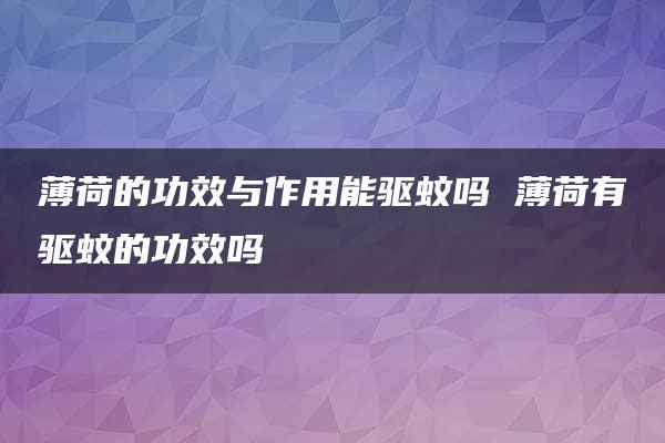 薄荷的功效与作用能驱蚊吗 薄荷有驱蚊的功效吗