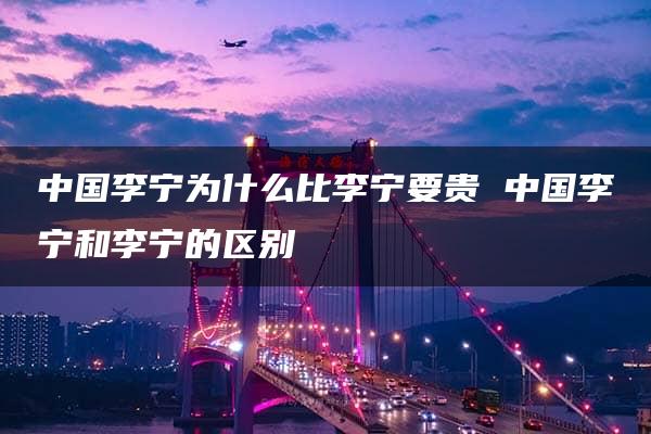 中国李宁为什么比李宁要贵 中国李宁和李宁的区别