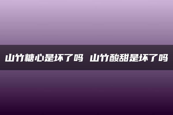 山竹糖心是坏了吗 山竹酸甜是坏了吗