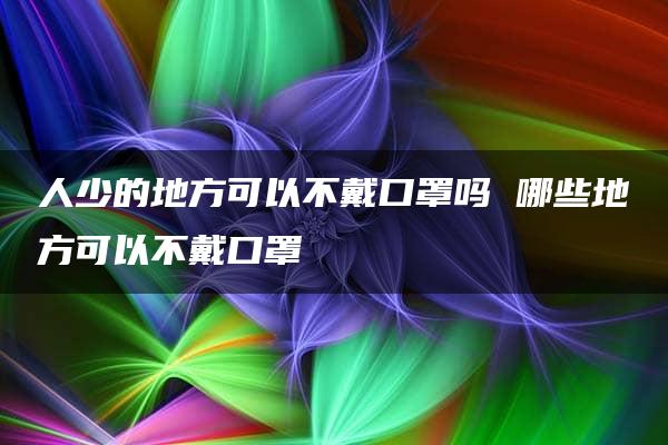 人少的地方可以不戴口罩吗 哪些地方可以不戴口罩