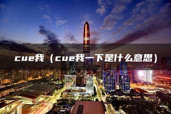 cue我（cue我一下是什么意思）