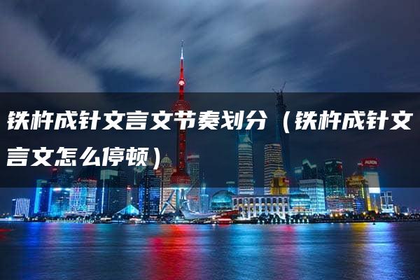 铁杵成针文言文节奏划分（铁杵成针文言文怎么停顿）