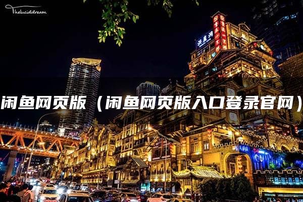 闲鱼网页版（闲鱼网页版入口登录官网）