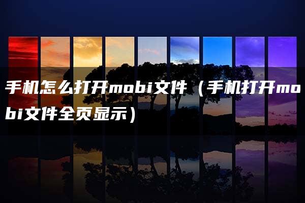 手机怎么打开mobi文件（手机打开mobi文件全页显示）