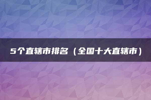 5个直辖市排名（全国十大直辖市）