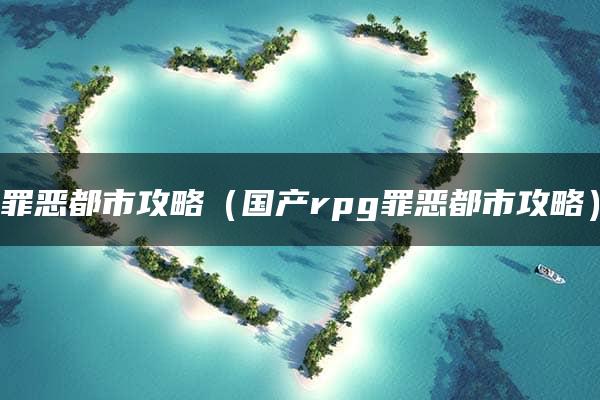 罪恶都市攻略（国产rpg罪恶都市攻略）