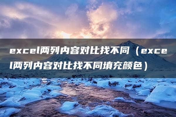 excel两列内容对比找不同（excel两列内容对比找不同填充颜色）