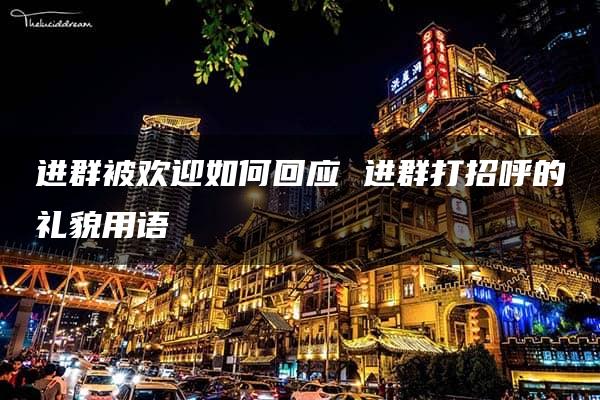 进群被欢迎如何回应 进群打招呼的礼貌用语