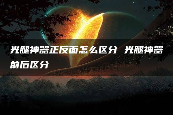 光腿神器正反面怎么区分 光腿神器前后区分