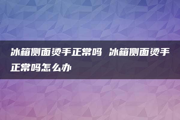 冰箱侧面烫手正常吗 冰箱侧面烫手正常吗怎么办