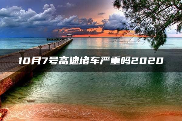 10月7号高速堵车严重吗2020