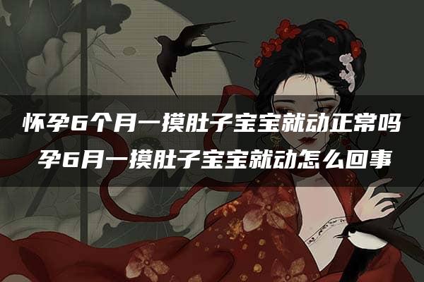 怀孕6个月一摸肚子宝宝就动正常吗 孕6月一摸肚子宝宝就动怎么回事