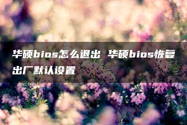 华硕bios怎么退出 华硕bios恢复出厂默认设置