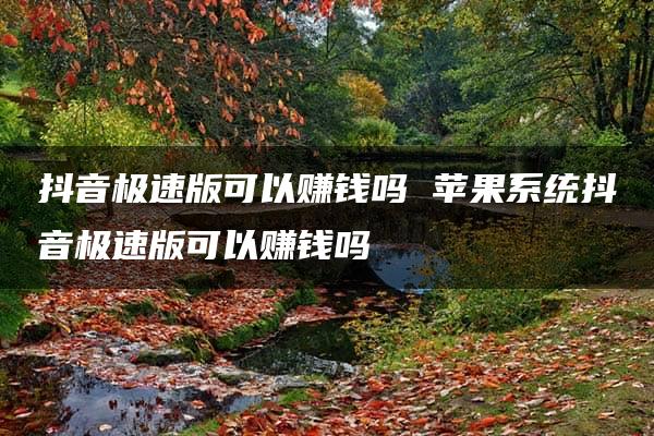 抖音极速版可以赚钱吗 苹果系统抖音极速版可以赚钱吗